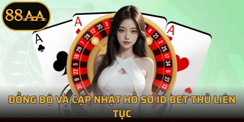 Đồng bộ và cập nhật hồ sơ ID bet thủ liên tục